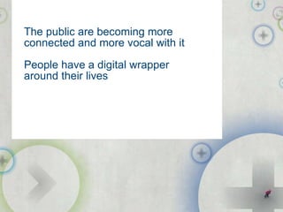 The public are becoming more connected and more vocal with it People have a digital wrapper around their lives public-i.info/citizenscape 