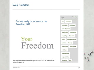 Your Freedom 29 March 2011 28 http://webarchive.nationalarchives.gov.uk/20100823122417/http://yourfreedom.hmg.gov.uk/ Did we really crowdsource the Freedom bill? 