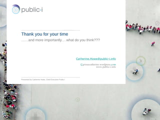 Citizenscape a product by Public-i  Citizenscape a product by Public-i  | Presented to Client x 48 Thank you for your time …… and more importantly….what do you think??? C a t h er [email_address] C u riouscatherine.wordpress. c o m www.public-i.info Presented by Catherine Howe, Chief Executive Public-i 