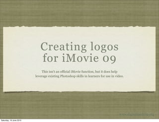 Creating logos
                            for iMovie 09
                             This isn’t an official iMovie function, but it does help
                         leverage existing Photoshop skills in learners for use in video.




                                                                                     www.digitalroadtrip.org
Saturday, 19 June 2010
 