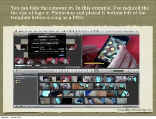 You can fade the cutaway in. In this example, I’ve reduced the
          the size of logo in Photoshop and placed it bottom left of the
          template before saving as a PNG.




                                                         www.digitalroadtrip.org

Saturday, 19 June 2010
 