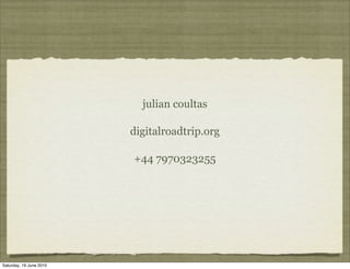 julian coultas

                         digitalroadtrip.org

                         +44 7970323255




Saturday, 19 June 2010
 