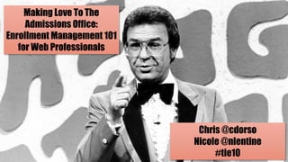 Making Love To The 
Admissions Office: 
Enrollment Management 101 
for Web Professionals 
Chris @cdorso 
Nicole @nlentine 
#tie10 
 