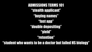 ADMISSIONS TERMS 101 
stealth applicant 
buying names 
fast app 
double depositing 
yield 
retention 
student who wants to be a doctor but failed HS biology 
 