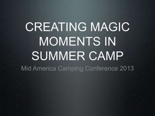 CREATING MAGIC
MOMENTS IN
SUMMER CAMP
Mid America Camping Conference 2013
 