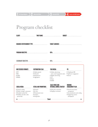 Set Program Objective     Select Lead Platform            Determine BE Mix             Execute with BEAM Checklist




Program checklist
Client:                              Time frame:                                 budget:



Branded entertainment type:                               Target Audience:



Program Objective:                                        KPIs:



Secondary Objective:                                      KPIs:




                                                     36
 