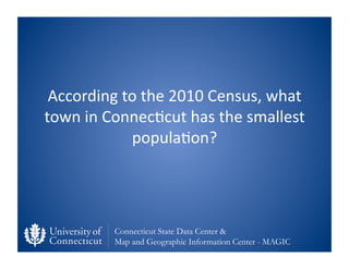 According	
  to	
  the	
  2010	
  Census,	
  what	
  
town	
  in	
  Connec0cut	
  has	
  the	
  smallest	
  
             ...
