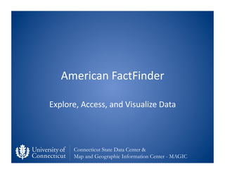 American	
  FactFinder	
  

Explore,	
  Access,	
  and	
  Visualize	
  Data	
  



         Connecticut State Data Center ...