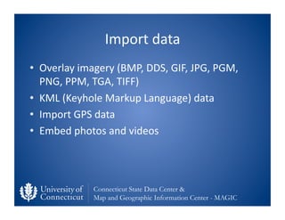 Import	
  data	
  
•  Overlay	
  imagery	
  (BMP,	
  DDS,	
  GIF,	
  JPG,	
  PGM,	
  
   PNG,	
  PPM,	
  TGA,	
  TIFF)	
  ...