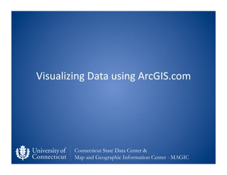 Visualizing	
  Data	
  using	
  ArcGIS.com	
  




           Connecticut State Data Center &
           Map and Geographi...