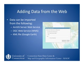 Adding	
  Data	
  from	
  the	
  Web	
  
•  Data	
  can	
  be	
  imported	
  
   from	
  the	
  following:	
  
    –  ArcG...