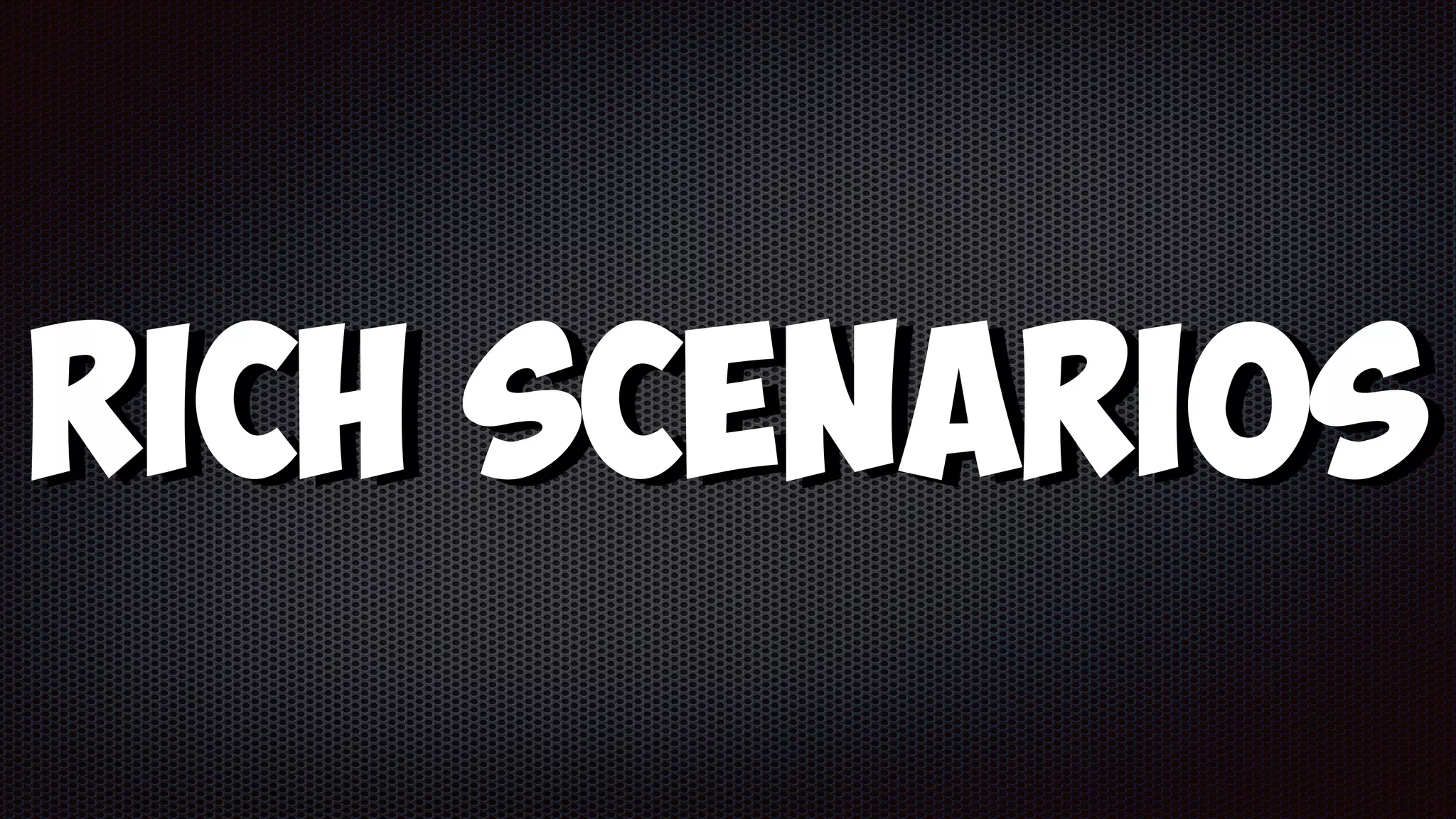 Rich Scenarios
 