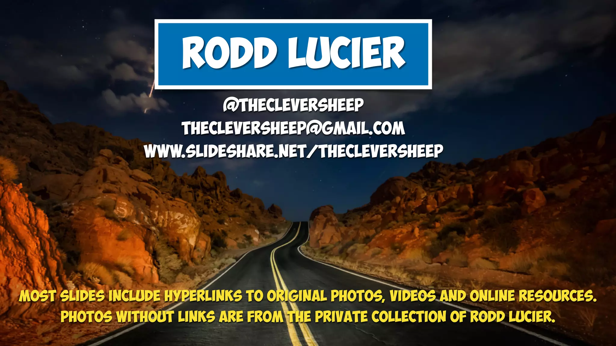 @thecleversheep
thecleversheep@gmail.com
www.slideshare.net/thecleversheep
Rodd Lucier
MOST SLIDES INCLUDE HYPERLINKS TO ORIGINAL PHOTOS, VIDEOS AND ONLINE RESOURCES.
PHOTOS WITHOUT LINKS ARE FROM THE PRIVATE COLLECTION OF Rodd Lucier.
 