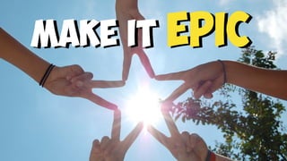 Make it EPIC
 