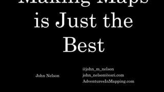 Making Maps
is Just the
Best
@john_m_nelson
john_nelson@esri.com
AdventuresInMapping.com
John Nelson
 