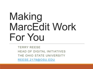 Making
MarcEdit Work
For You
TERRY REESE
HEAD OF DIGITAL INITIATIVES
THE OHIO STATE UNIVERSITY
REESE.2179@OSU.EDU
 