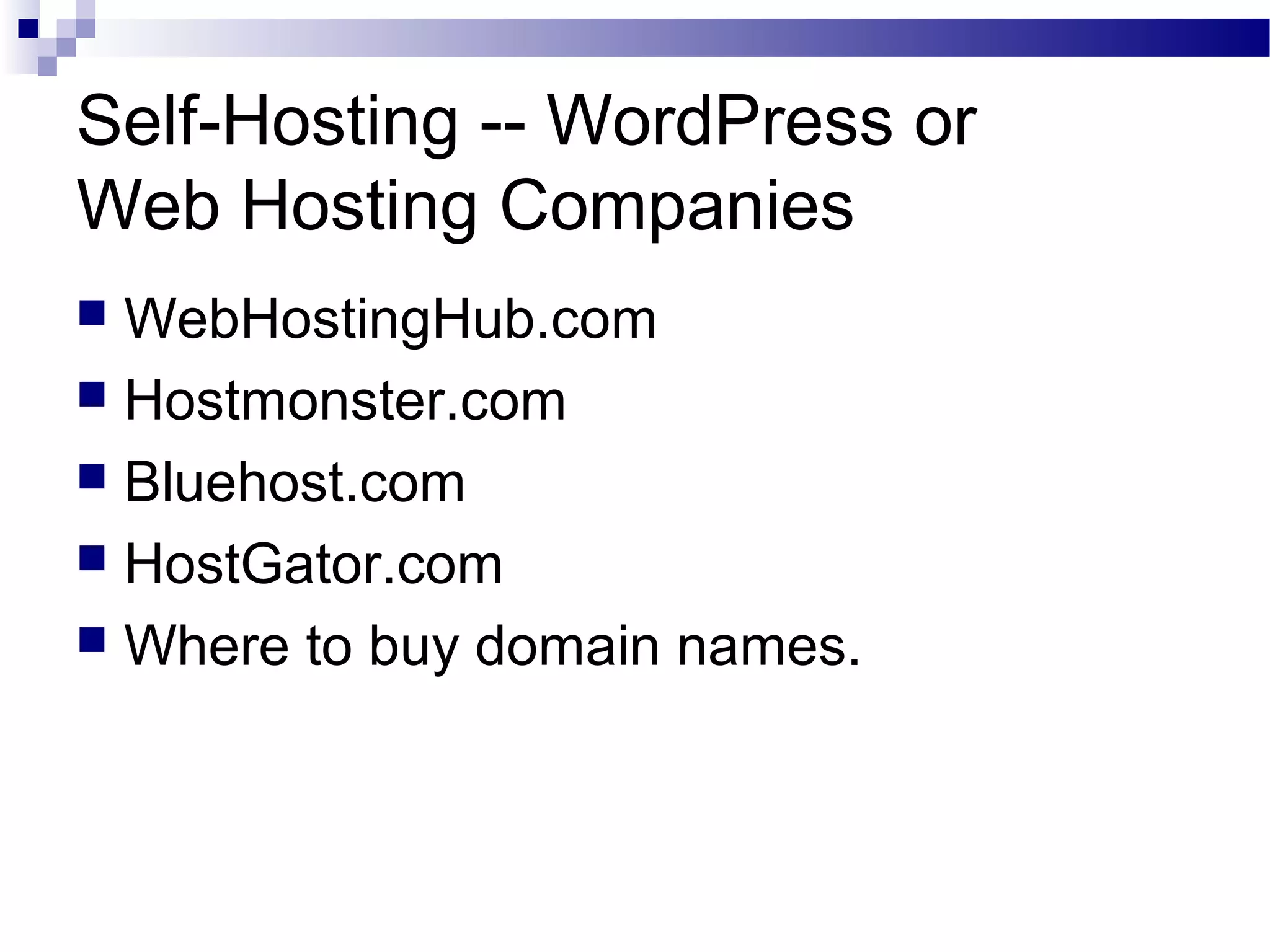 Self-Hosting -- WordPress or
Web Hosting Companies
WebHostingHub.com
 Hostmonster.com
 Bluehost.com
 HostGator.com
 Where to buy domain names.


 