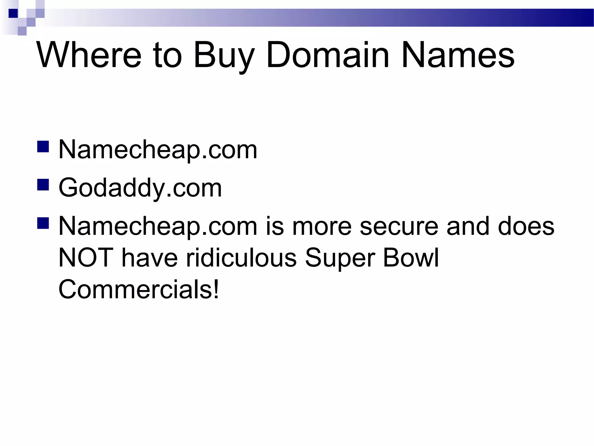 Where to Buy Domain Names
Namecheap.com
 Godaddy.com
 Namecheap.com is more secure and does
NOT have ridiculous Super Bowl
Commercials!


 