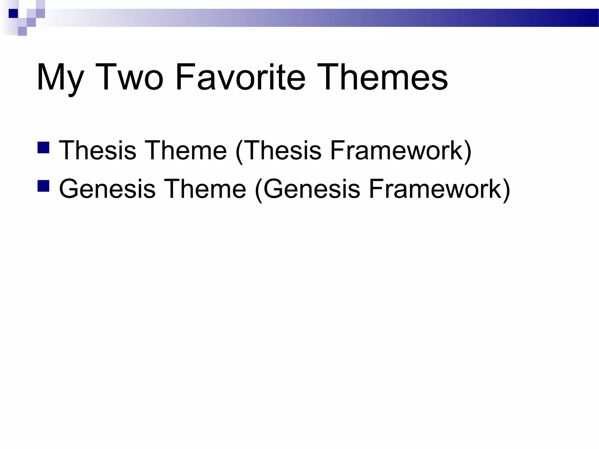My Two Favorite Themes
Thesis Theme (Thesis Framework)
 Genesis Theme (Genesis Framework)


 