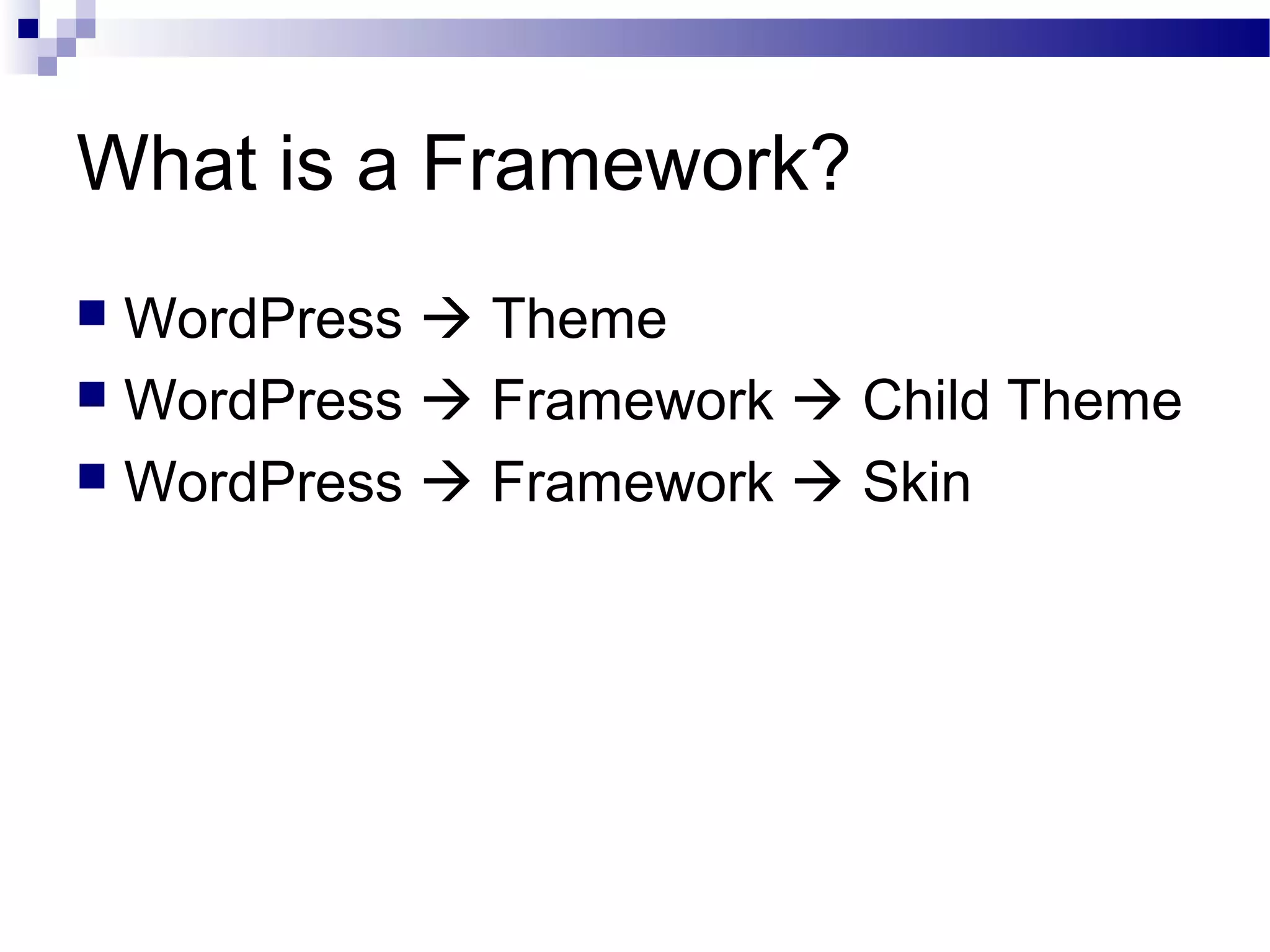 What is a Framework?
WordPress  Theme
 WordPress  Framework  Child Theme
 WordPress  Framework  Skin


 