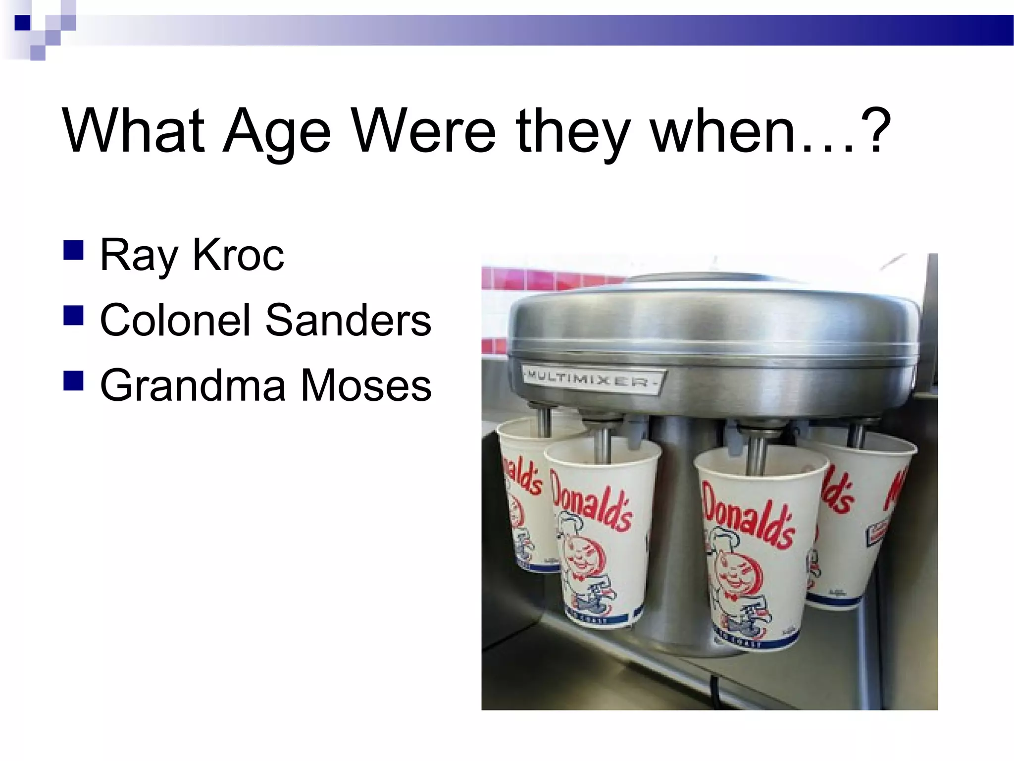What Age Were they when…?
Ray Kroc
 Colonel Sanders
 Grandma Moses


 