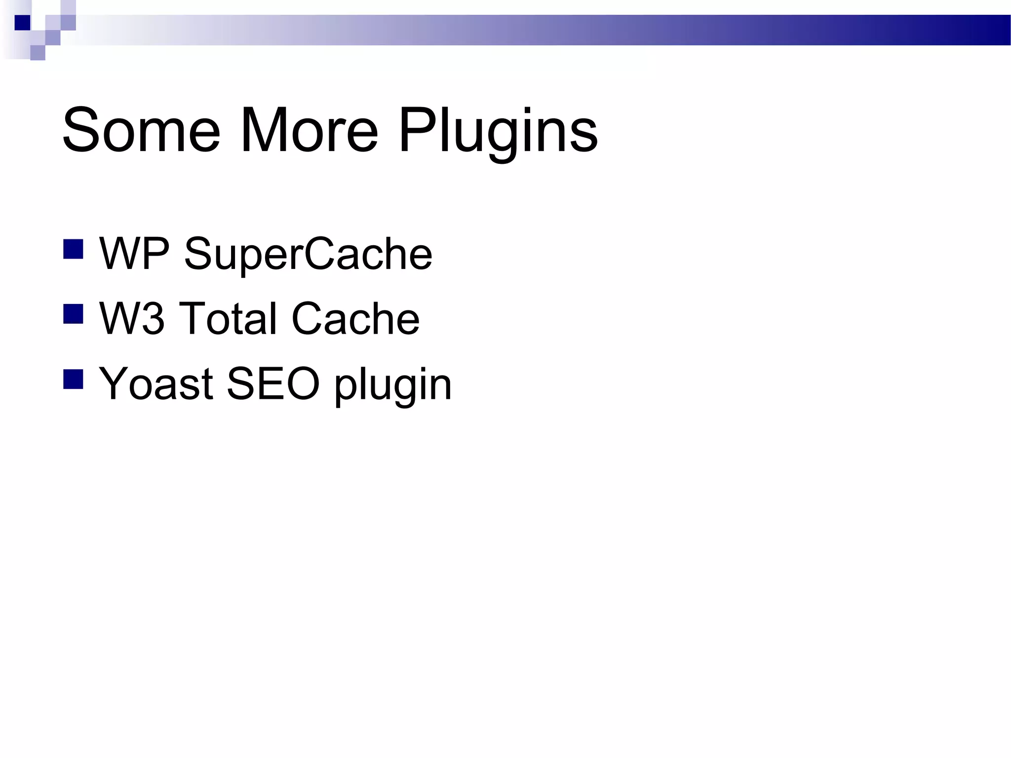Some More Plugins
WP SuperCache
 W3 Total Cache
 Yoast SEO plugin


 