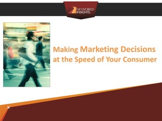 Making Marketing Decisions
at the Speed of Your Consumer




                  ©2012 Networked Insights
 