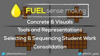 FUELsense making
@MrOrr_geek@MathletePearce
Concrete & Visuals
Consolidation
Tools and Representations
Selecting & Sequencing Student Work
 