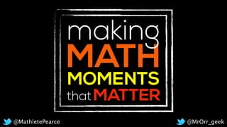 MATH
MOMENTS
thatMATTER
making
@MrOrr_geek@MathletePearce
 