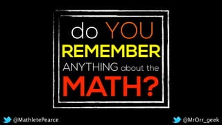 MATH?
REMEMBER
do
ANYTHING about the
YOU
@MrOrr_geek@MathletePearce
 