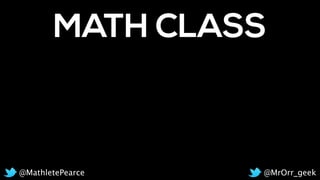 MATH CLASS
@MrOrr_geek@MathletePearce
 
