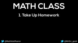 MATH CLASS
1. Take Up Homework
@MrOrr_geek@MathletePearce
 