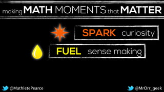 SPARK
FUEL
curiosity
sense making
@MrOrr_geek@MathletePearce
MATH MOMENTSthat MATTERmaking
 