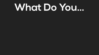 What Do You…
 