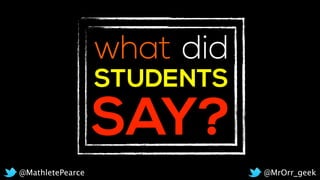 STUDENTS
SAY?
did
@MrOrr_geek@MathletePearce
what
 