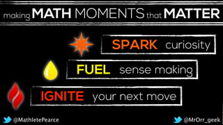 SPARK
FUEL
curiosity
sense making
IGNITE your next move
@MrOrr_geek@MathletePearce
MATH MOMENTSthat MATTERmaking
 