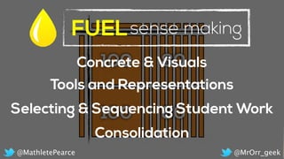 Concrete & Visuals
FUELsense making
Consolidation
Tools and Representations
Selecting & Sequencing Student Work
@MrOrr_geek@MathletePearce
 