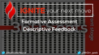 IGNITEyour next move
Formative Assessment
Descriptive Feedback
@MrOrr_geek@MathletePearce
 
