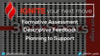 IGNITEyour next move
Formative Assessment
Descriptive Feedback
Planning to Support
@MrOrr_geek@MathletePearce
 