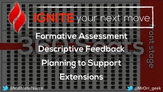 IGNITEyour next move
Formative Assessment
Extensions
Descriptive Feedback
Planning to Support
@MrOrr_geek@MathletePearce
 