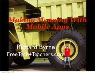 Making Meaning With
                  Mobile Apps


                            Richard Byrne
           FreeTech4Teachers.com

Thursday, February 14, 13
 