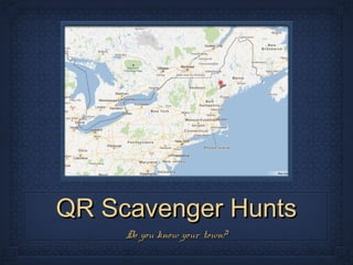 QR Scavenger Hunts
     Do you know your town?
 