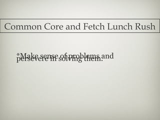 Common Core and Fetch Lunch Rush


  *Make sensesolving them.
  persevere in of problems and
 