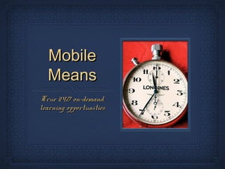 Mobile
  Means
True 24/7 on-demand
learning opportunities
 