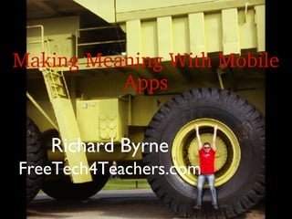 Making Meaning With Mobile 
          Apps


   Richard Byrne
FreeTech4Teachers.com
 