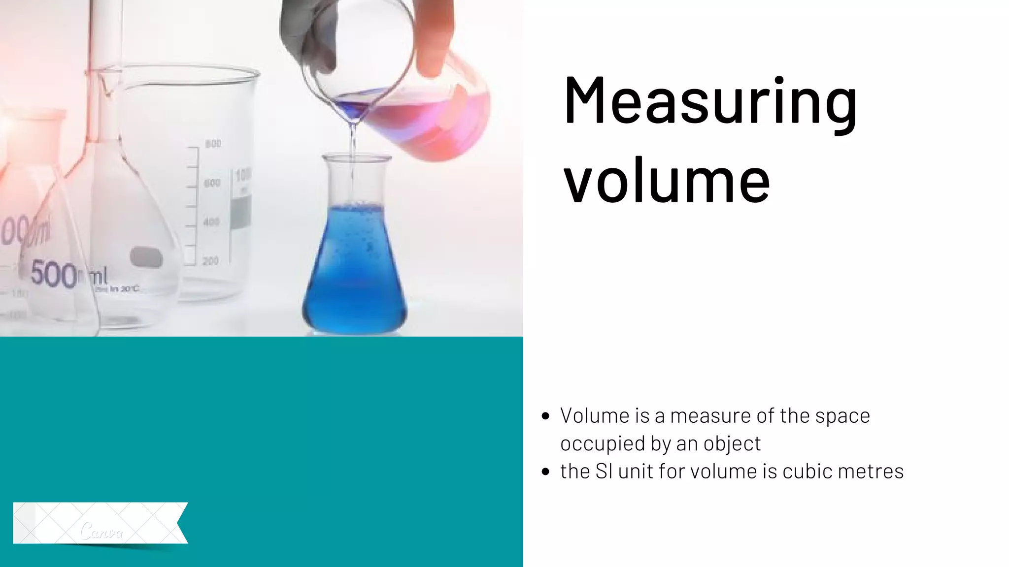 Volume is a measure of the space
occupied by an object
the SI unit for volume is cubic metres
Measuring
volume
 