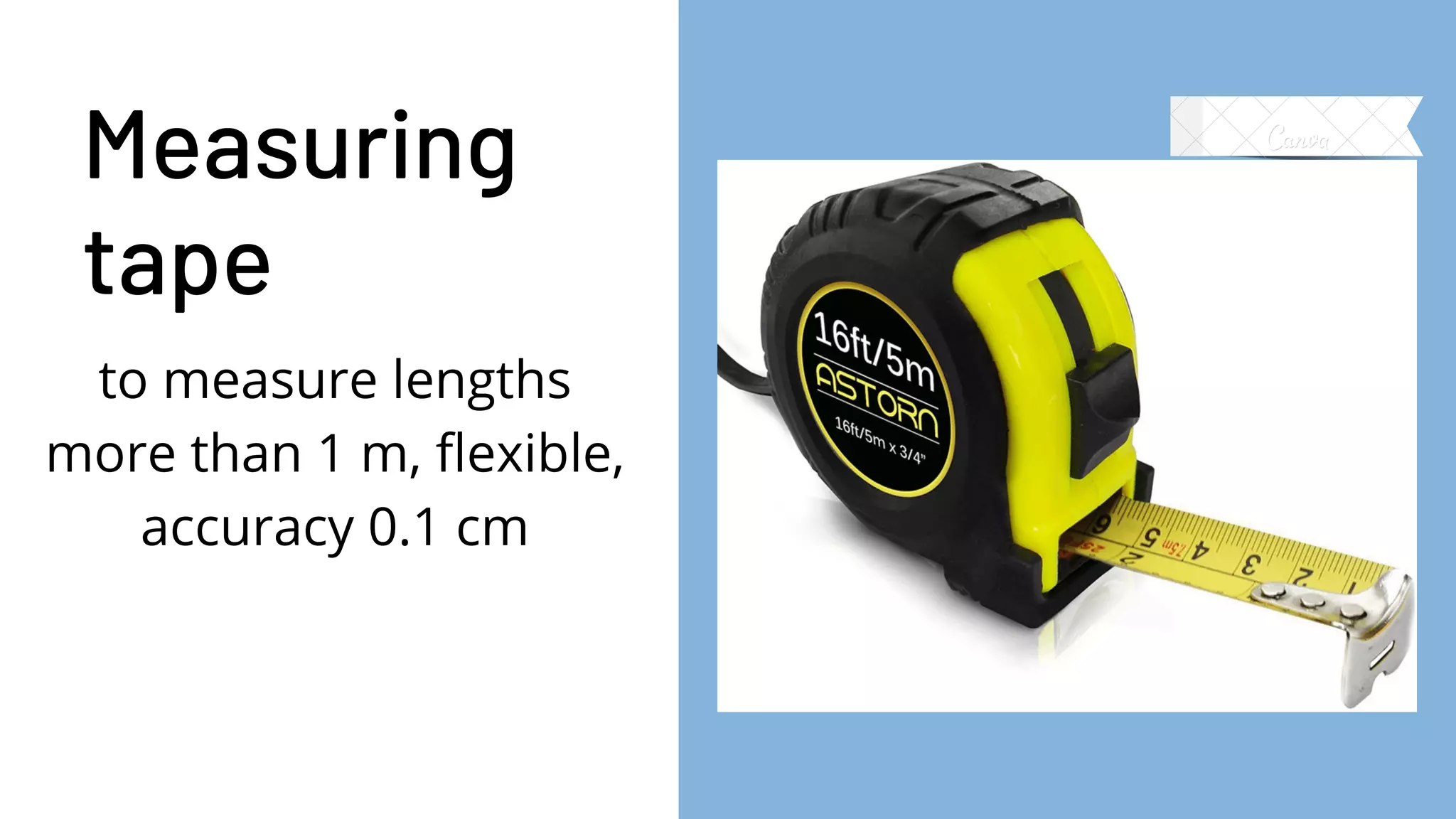 Measuring
tape
to measure lengths
more than 1 m, flexible,
accuracy 0.1 cm
 