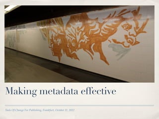 Making metadata effective
Tools Of Change For Publishing, Frankfurt, October 11, 2012
 