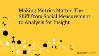 Making Metrics Ma!er: The 
Shi" from Social Measurement 
to Analysis for Insight 
Spredfast 
#SFSummit 
 