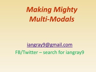 Making Mighty
     Multi-Modals


     iangray9@gmail.com
FB/Twitter – search for iangray9
 